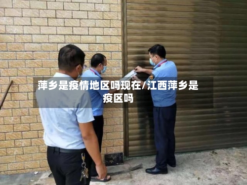 萍乡是疫情地区吗现在/江西萍乡是疫区吗