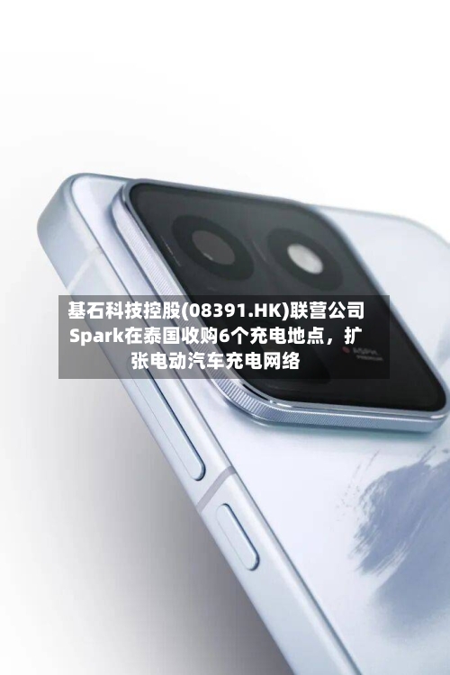 基石科技控股(08391.HK)联营公司Spark在泰国收购6个充电地点，扩张电动汽车充电网络