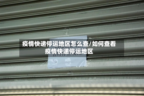 疫情快递停运地区怎么查/如何查看疫情快递停运地区