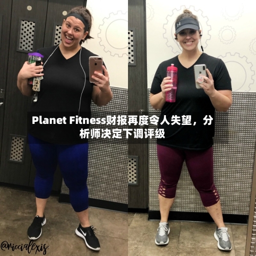 Planet Fitness财报再度令人失望，分析师决定下调评级