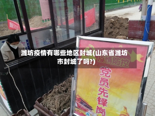 潍坊疫情有哪些地区封城(山东省潍坊市封城了吗?)