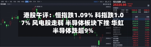 港股午评：恒指跌1.09% 科指跌1.07% 风电股走弱 半导体板块下挫 华虹半导体跌超9%