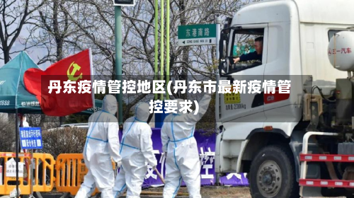 丹东疫情管控地区(丹东市最新疫情管控要求)