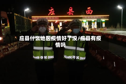 应县什么地区疫情好了没/应县有疫情吗