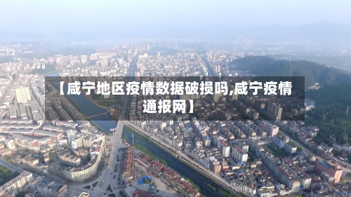 【咸宁地区疫情数据破损吗,咸宁疫情通报网】
