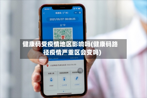 健康码受疫情地区影响吗(健康码路径疫情严重区会变吗)