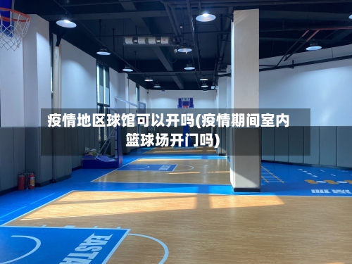 疫情地区球馆可以开吗(疫情期间室内篮球场开门吗)