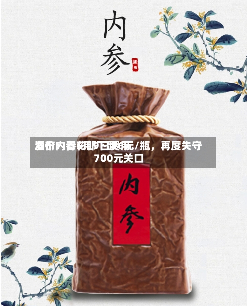 酒价内参5月9日费用发布：青花郎下跌6元/瓶，再度失守700元关口