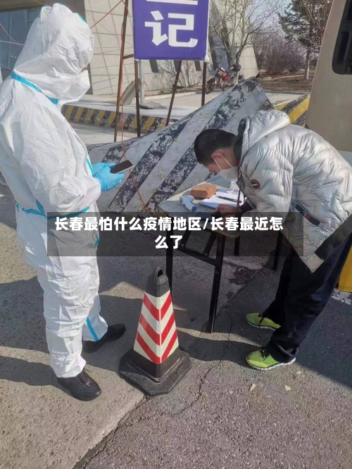 长春最怕什么疫情地区/长春最近怎么了