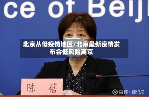 北京从低疫情地区/北京最新疫情发布会低风险离京