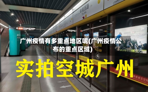 广州疫情有多重点地区呢(广州疫情公布的重点区域)