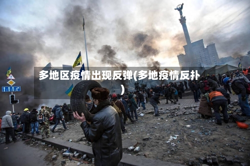 多地区疫情出现反弹(多地疫情反扑)