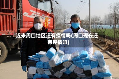 近来周口地区还有疫情吗(周口现在还有疫情吗)
