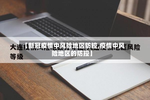 【新冠疫情中风险地区防控,疫情中风险地区的防控】