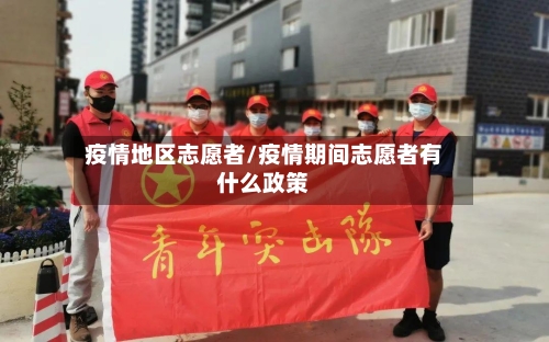 疫情地区志愿者/疫情期间志愿者有什么政策