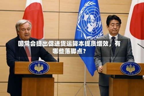 国常会提出促进货运降本提质增效，有哪些落脚点？