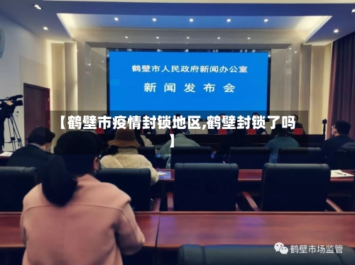 【鹤壁市疫情封锁地区,鹤壁封锁了吗】