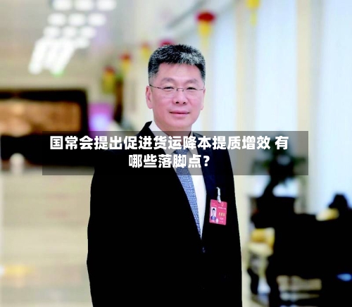 国常会提出促进货运降本提质增效 有哪些落脚点？