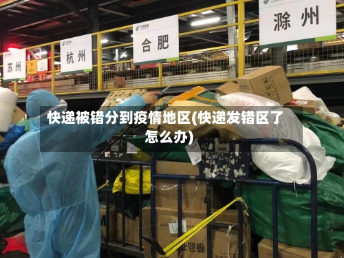 快递被错分到疫情地区(快递发错区了怎么办)