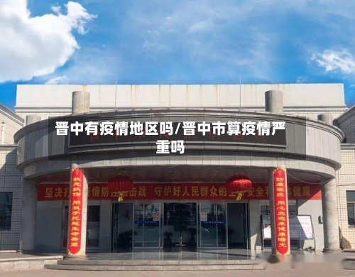 晋中有疫情地区吗/晋中市算疫情严重吗