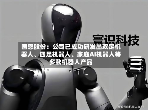 国恩股份：公司已成功研发出双足机器人、四足机器人、家庭AI机器人等多款机器人产品