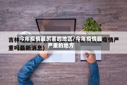 今年疫情最厉害的地区/今年疫情最严重的地方