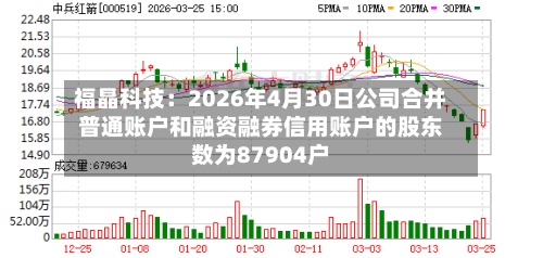 福晶科技:2026年4月30日公司合并普通账户和融资融券信用账户的股东数为87904户