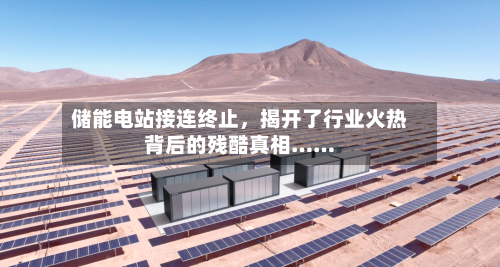 储能电站接连终止，揭开了行业火热背后的残酷真相……