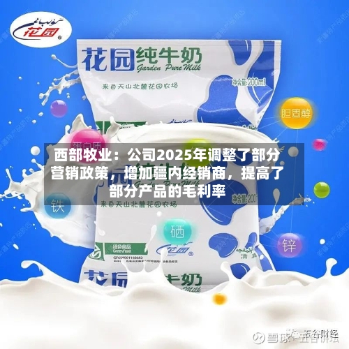 西部牧业:公司2025年调整了部分营销政策,增加疆内经销商,提高了部分产品的毛利率