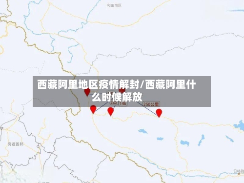 西藏阿里地区疫情解封/西藏阿里什么时候解放