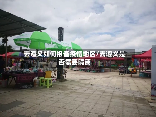 去遵义如何报备疫情地区/去遵义是否需要隔离