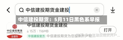 中信建投期货：5月11日黑色系早报