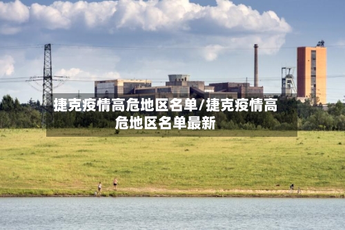 捷克疫情高危地区名单/捷克疫情高危地区名单最新