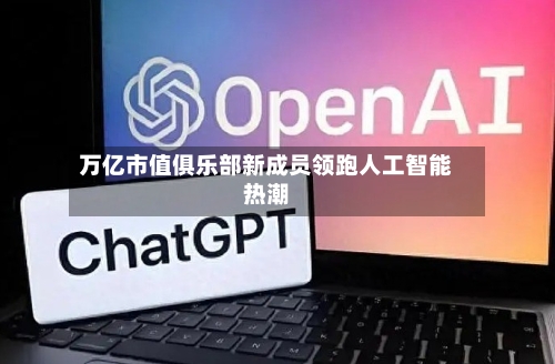 万亿市值俱乐部新成员领跑人工智能热潮