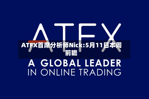 ATFX首席分析师Nick:5月11日本周前瞻
