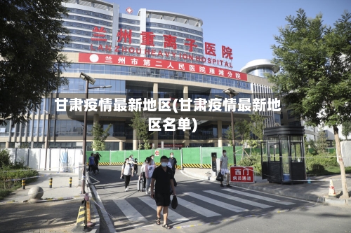 甘肃疫情最新地区(甘肃疫情最新地区名单)