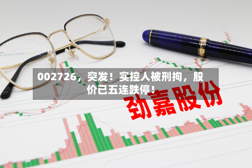002726，突发！实控人被刑拘，股价已五连跌停！