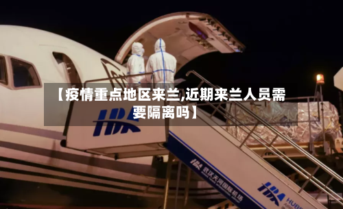 【疫情重点地区来兰,近期来兰人员需要隔离吗】