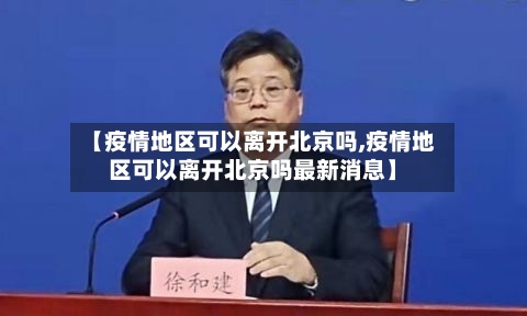 【疫情地区可以离开北京吗,疫情地区可以离开北京吗最新消息】