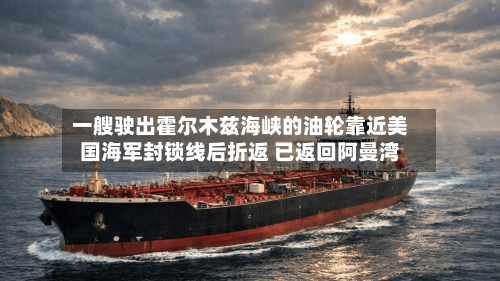 一艘驶出霍尔木兹海峡的油轮靠近美国海军封锁线后折返 已返回阿曼湾