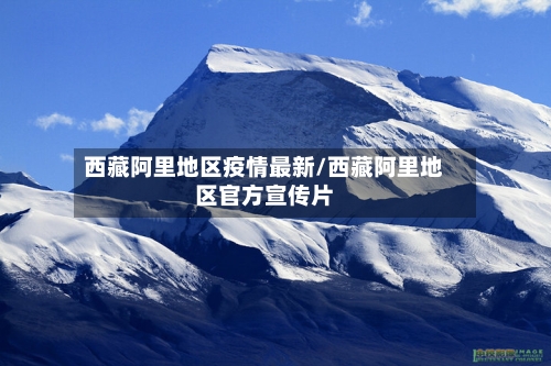 西藏阿里地区疫情最新/西藏阿里地区官方宣传片