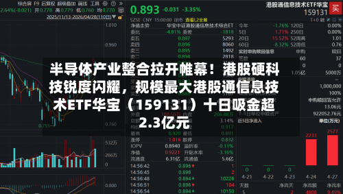 半导体产业整合拉开帷幕!港股硬科技锐度闪耀,规模最大港股通信息技术ETF华宝(159131)十日吸金超2.3亿元