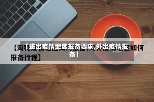 【进出疫情地区报备要求,外出疫情报备】