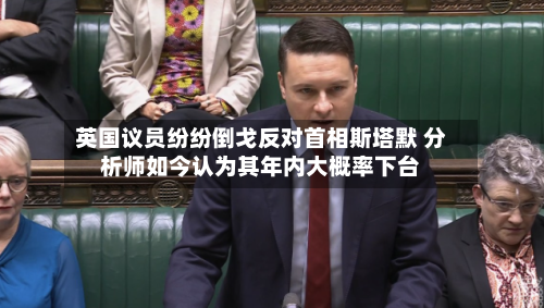 英国议员纷纷倒戈反对首相斯塔默 分析师如今认为其年内大概率下台