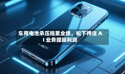 车用电池承压拖累业绩，松下押注 AI 业务提振利润
