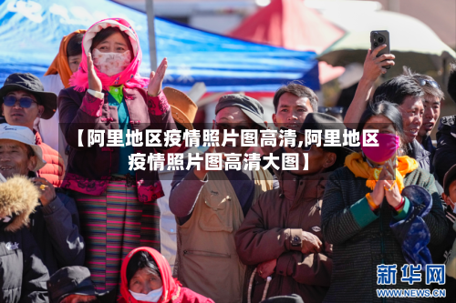 【阿里地区疫情照片图高清,阿里地区疫情照片图高清大图】