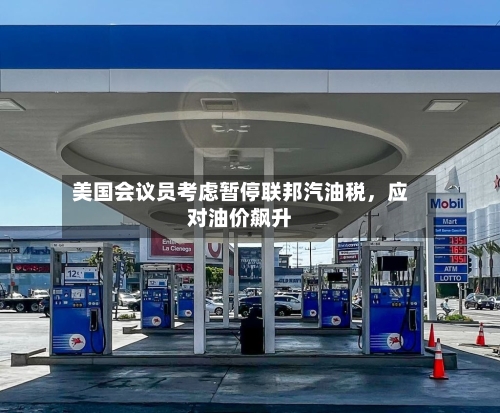 美国会议员考虑暂停联邦汽油税，应对油价飙升