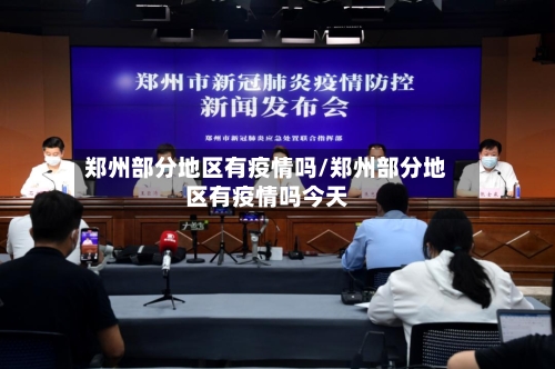 郑州部分地区有疫情吗/郑州部分地区有疫情吗今天