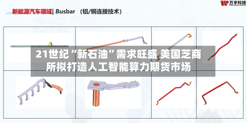 21世纪“新石油”需求旺盛 美国芝商所拟打造人工智能算力期货市场