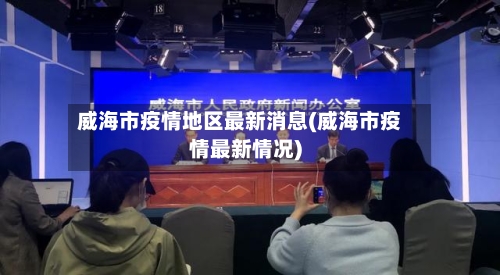 威海市疫情地区最新消息(威海市疫情最新情况)